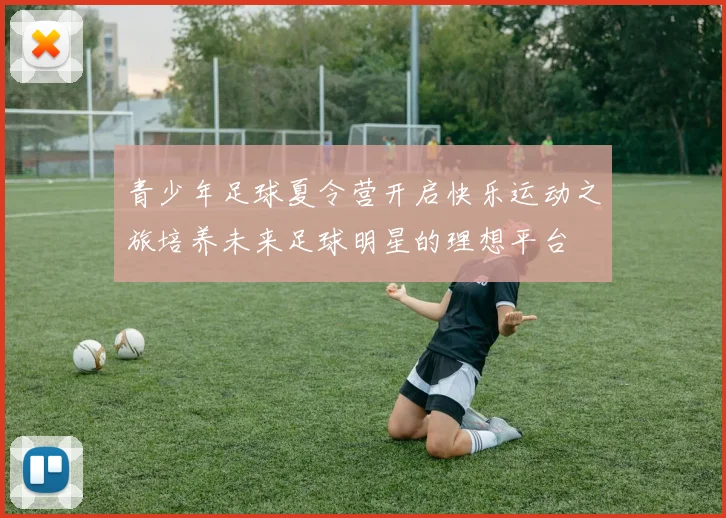 青少年足球夏令营开启快乐运动之旅培养未来足球明星的理想平台