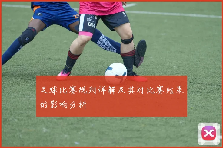 足球比赛规则详解及其对比赛结果的影响分析