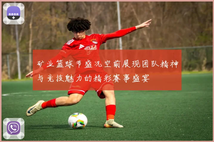 矿业篮球节盛况空前展现团队精神与竞技魅力的精彩赛事盛宴