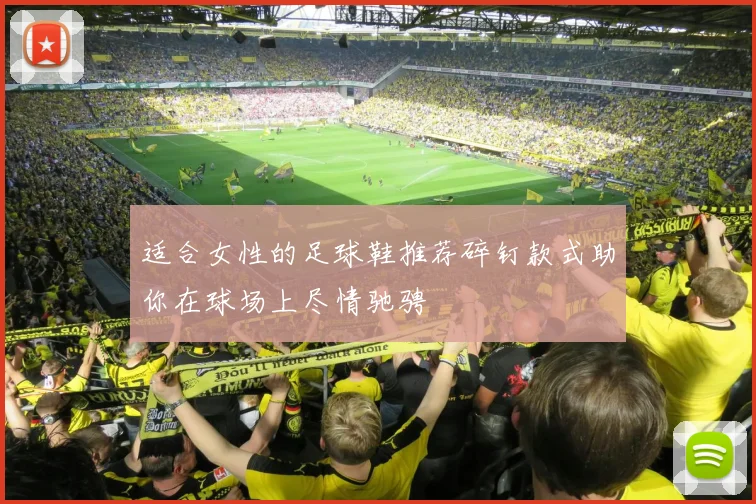 适合女性的足球鞋推荐碎钉款式助你在球场上尽情驰骋