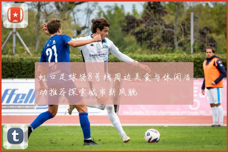 虹口足球场8号线周边美食与休闲活动推荐探索城市新风貌