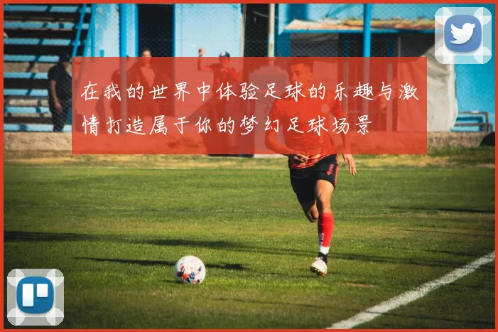 在我的世界中体验足球的乐趣与激情打造属于你的梦幻足球场景