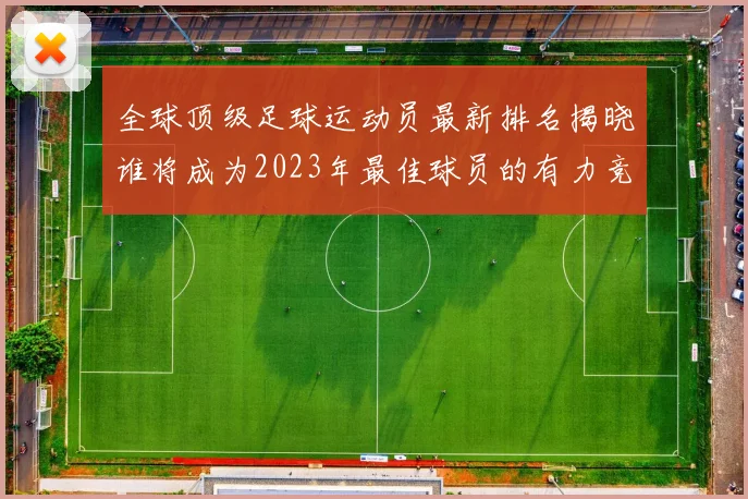 全球顶级足球运动员最新排名揭晓谁将成为2023年最佳球员的有力竞争者