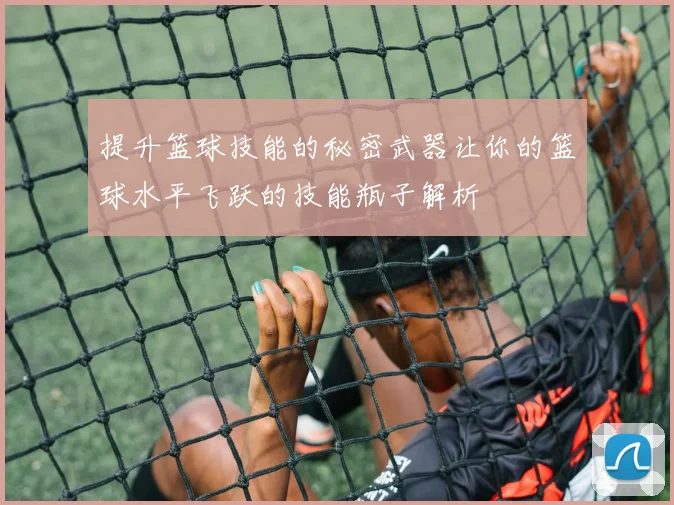 提升篮球技能的秘密武器让你的篮球水平飞跃的技能瓶子解析