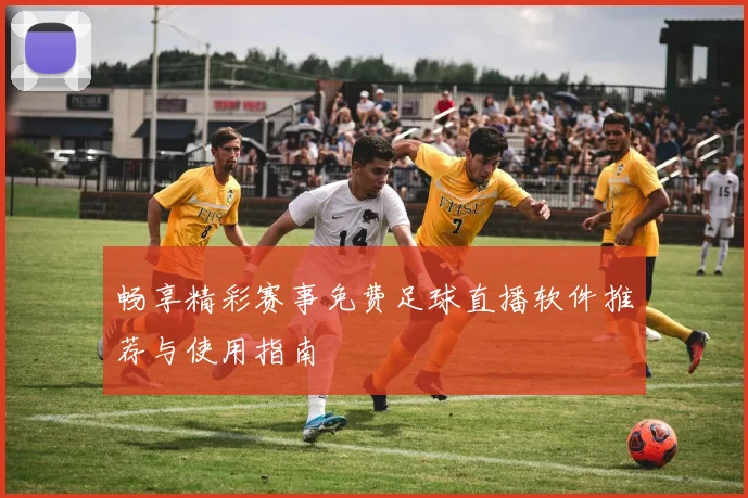 畅享精彩赛事免费足球直播软件推荐与使用指南