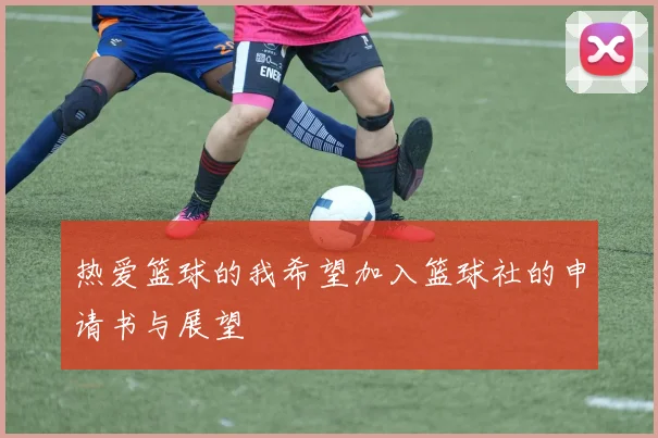 热爱篮球的我希望加入篮球社的申请书与展望