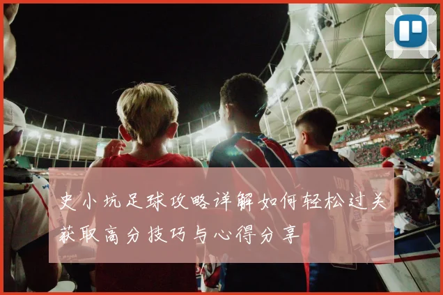 史小坑足球攻略详解如何轻松过关获取高分技巧与心得分享